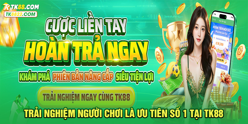 Trải Nghiệm Người Chơi Là Ưu Tiên Số 1 Tại TK88