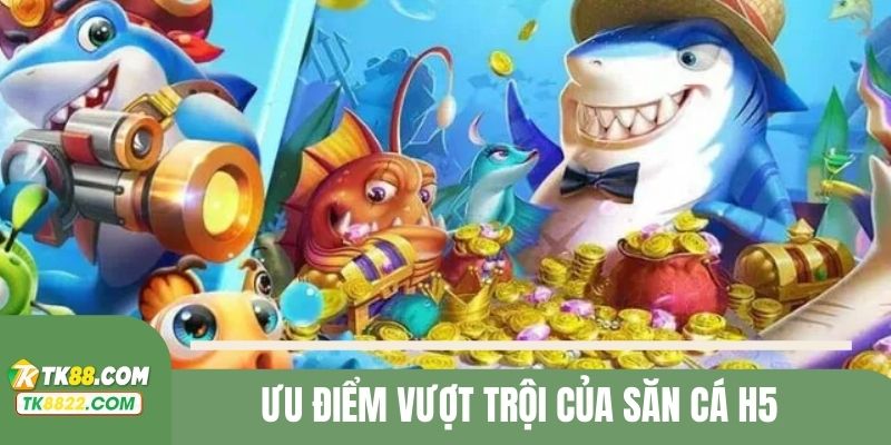 Tổng hợp ưu điểm của săn cá H5