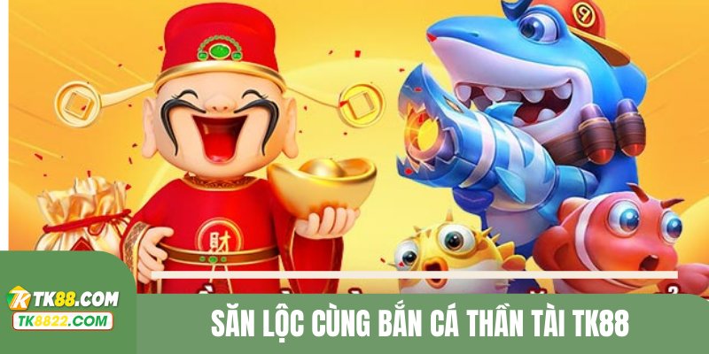 Bắn cá thần tài với những cú bắn đầy nhiệm màu cùng TK88