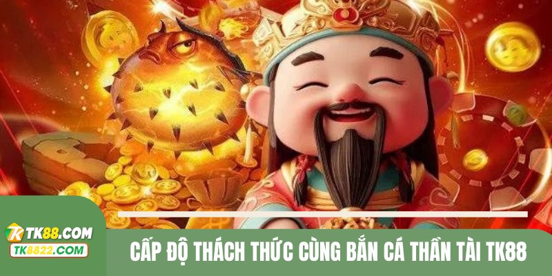 Nâng mức tài lộc cùng phòng bắn cá thần tài cấp độ Thử thách