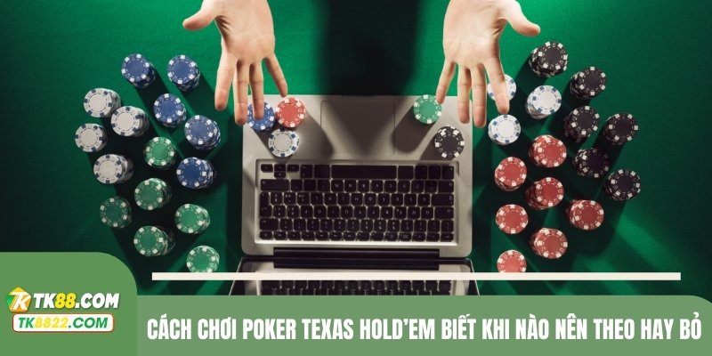 Cách chơi Poker Texas Hold’em biết khi nào nên theo hay bỏ