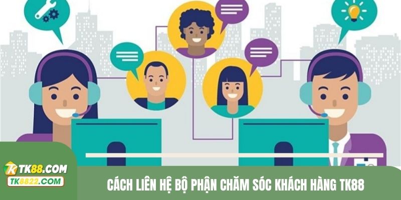 Cách liên hệ bộ phận chăm sóc khách hàng TK88