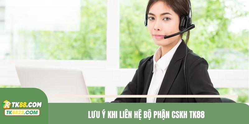Lưu ý khi liên hệ bộ phận CSKH TK88