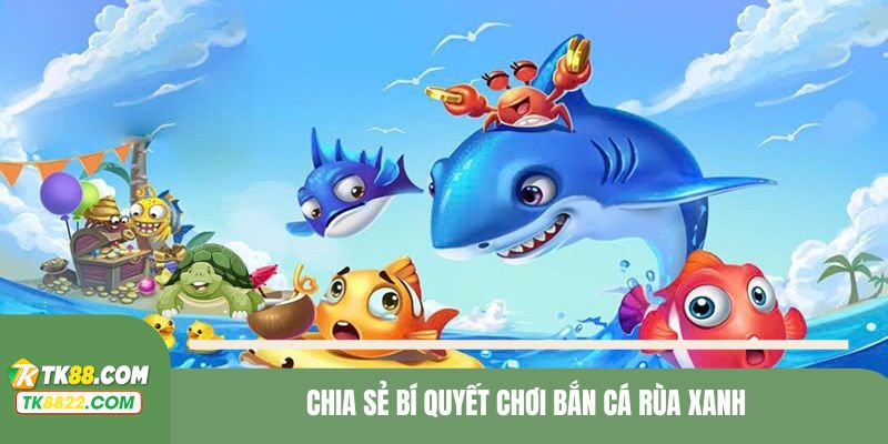 Chia sẻ bí quyết chơi bắn cá rùa xanh