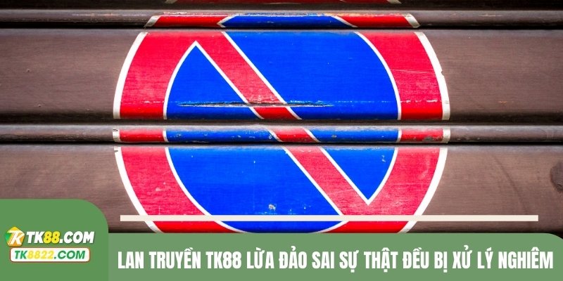 Lan truyền TK88 lừa đảo sai sự thật đều bị xử lý nghiêm