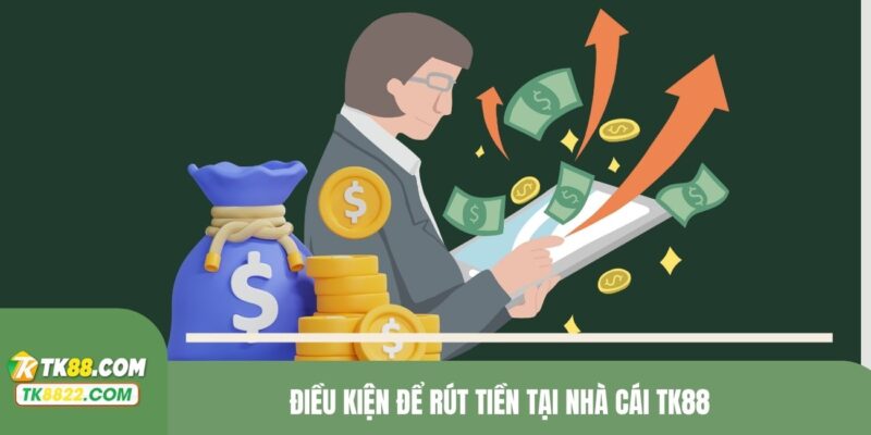 Điều kiện để rút tiền tại nhà cái TK88