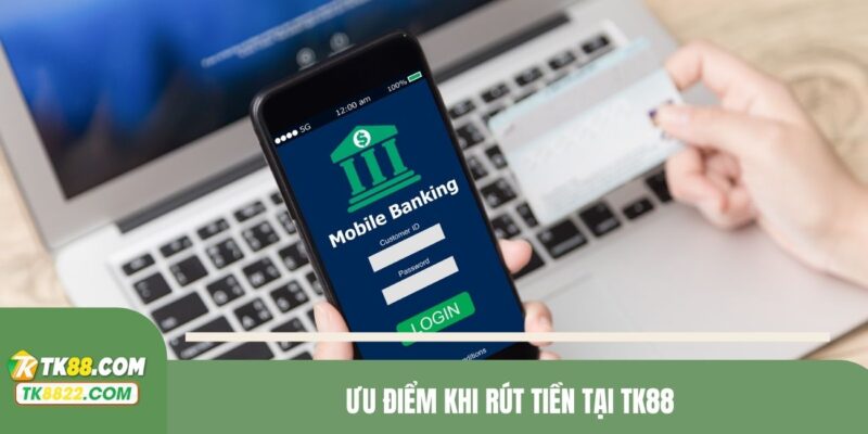 Ưu điểm khi rút tiền tại TK88